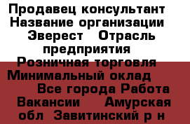 Продавец-консультант › Название организации ­ Эверест › Отрасль предприятия ­ Розничная торговля › Минимальный оклад ­ 30 000 - Все города Работа » Вакансии   . Амурская обл.,Завитинский р-н